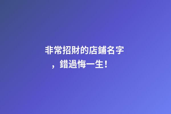 非常招財的店鋪名字，錯過悔一生！